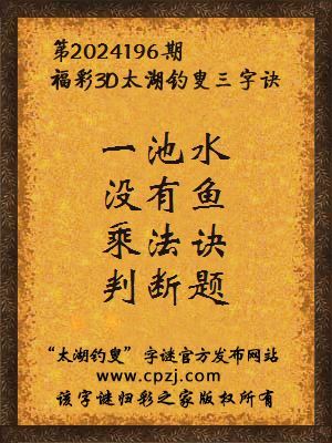 3d第2024196期太湖钓叟字谜:一池水,没有鱼,乘法诀,判断题
