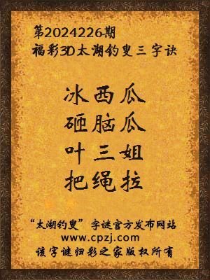 3d第2024226期太湖钓叟字谜:冰西瓜,砸脑瓜,叶三姐,把绳拉