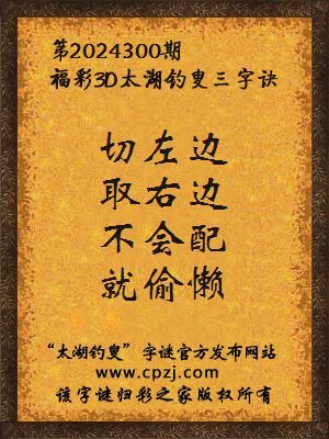 3d第2024300期太湖钓叟字谜:切左边,取右边,不会配,就偷懒