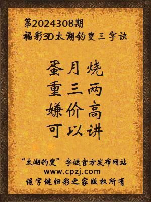 3d第2024308期太湖钓叟字谜:蛋月烧,重三两,嫌价高,可以讲