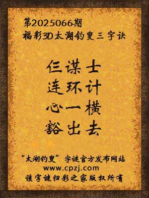 3d第2025066期太湖钓叟字谜:仨谋士,连环计,心一横,豁出去