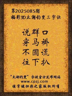 3d第2025085期太湖钓叟字谜：说群口，穿马褂，不圆谎，往下扒