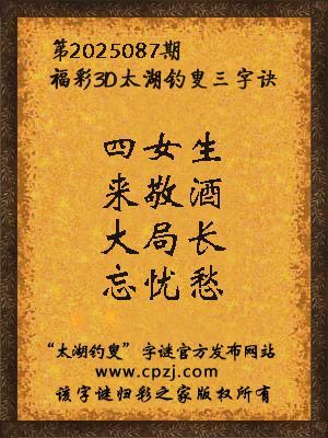 3d第2025087期太湖钓叟字谜：四女生，来敬酒，大局长，忘忧愁