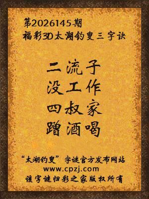 3d第2026145期太湖钓叟字谜：二流子，没工作，四叔家，蹭酒喝