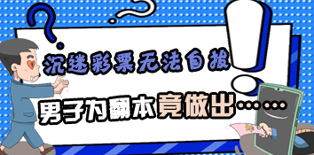男子沉迷彩票无法自拔 为翻本竟做出这样的事