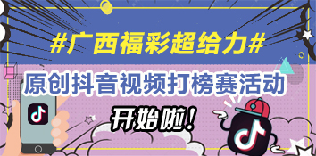 广西福彩超给力原创视频抖音话题打榜赛活动开始啦！