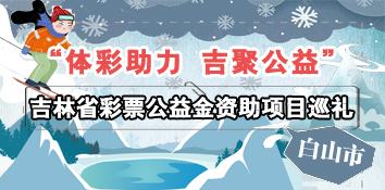 “体彩助力 吉聚公益”吉林省彩票公益金资助项目巡礼之白山市