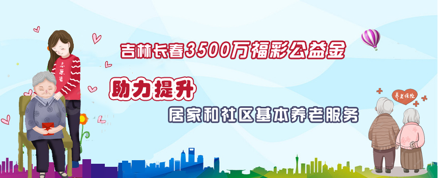 3500万福彩公益金助力！提升吉林长春市居家和社区基本养老服务