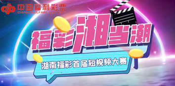 福彩湘当潮 湖南福彩开展首届短视频大赛