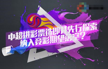 中超进彩票先选择即开票 纳入竞彩为何如此之难？