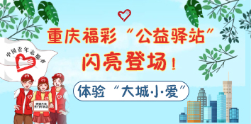   “公益驿站”闪亮登场！体验重庆福彩的“大城小爱”！