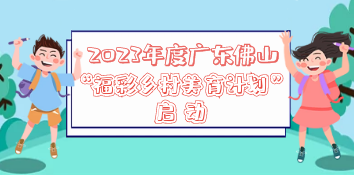 2023年度广东“佛山福彩乡村美育计划”启动
